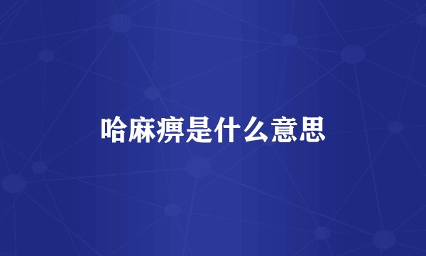 哈麻痹是什么意思
