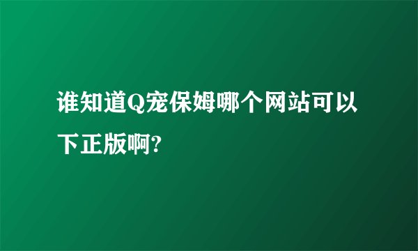 谁知道Q宠保姆哪个网站可以下正版啊?