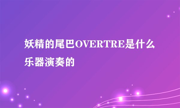 妖精的尾巴OVERTRE是什么乐器演奏的