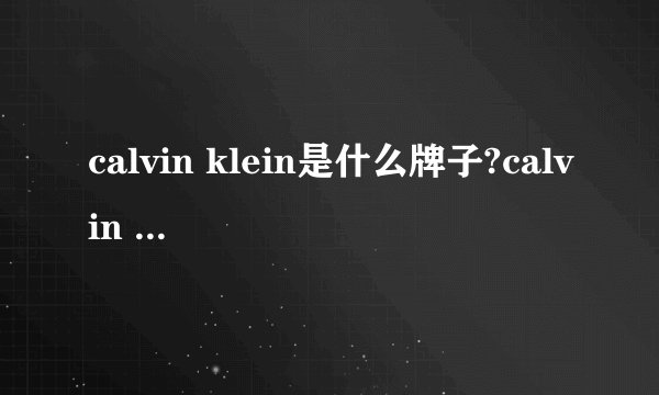 calvin klein是什么牌子?calvin klein是什么档次?