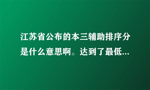 江苏省公布的本三辅助排序分是什么意思啊。达到了最低线，却没有达到辅助排序分，有关系吗