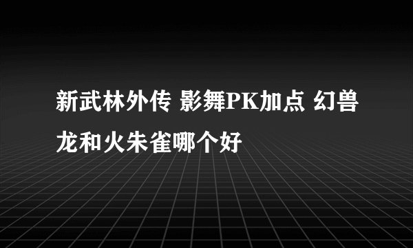 新武林外传 影舞PK加点 幻兽龙和火朱雀哪个好
