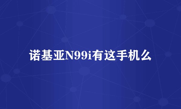 诺基亚N99i有这手机么