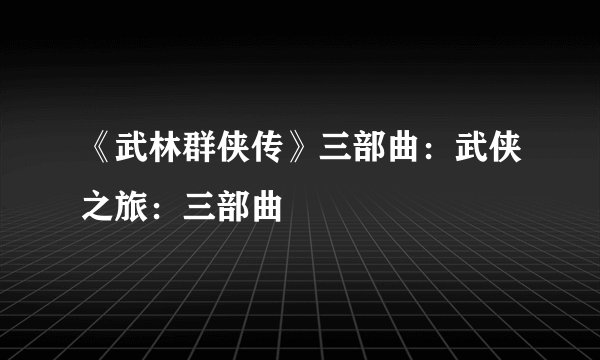 《武林群侠传》三部曲：武侠之旅：三部曲