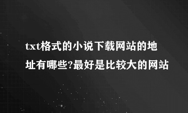 txt格式的小说下载网站的地址有哪些?最好是比较大的网站