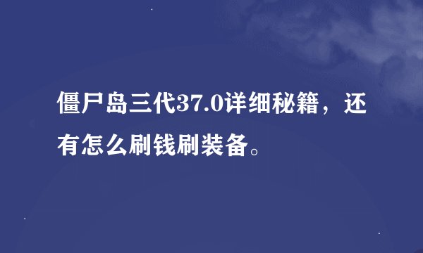 僵尸岛三代37.0详细秘籍，还有怎么刷钱刷装备。