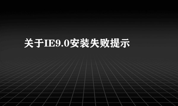 关于IE9.0安装失败提示