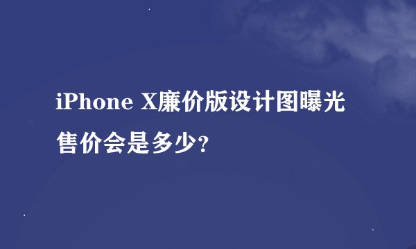 iPhone X廉价版设计图曝光 售价会是多少？