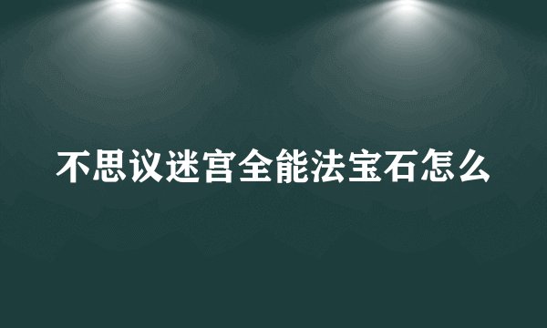 不思议迷宫全能法宝石怎么