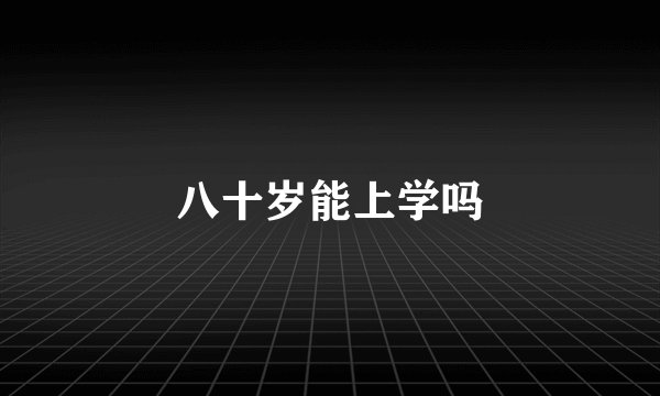 八十岁能上学吗