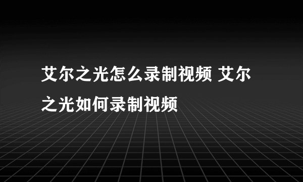 艾尔之光怎么录制视频 艾尔之光如何录制视频