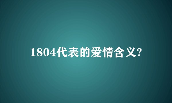 1804代表的爱情含义?