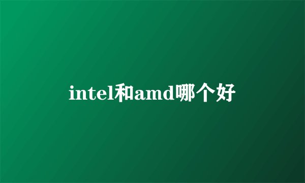 intel和amd哪个好