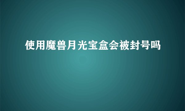 使用魔兽月光宝盒会被封号吗