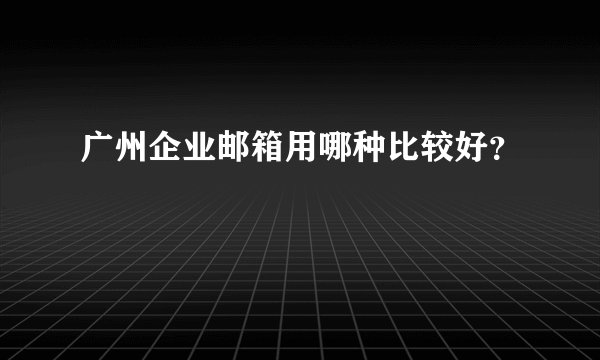 广州企业邮箱用哪种比较好？
