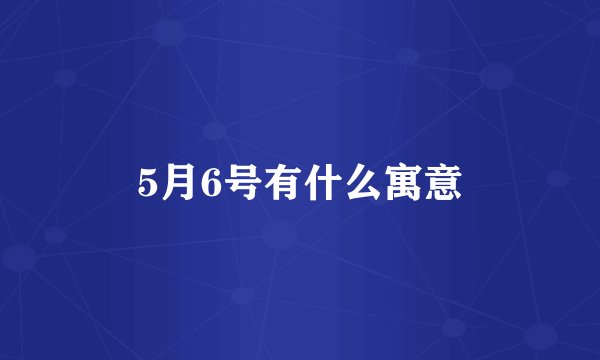 5月6号有什么寓意