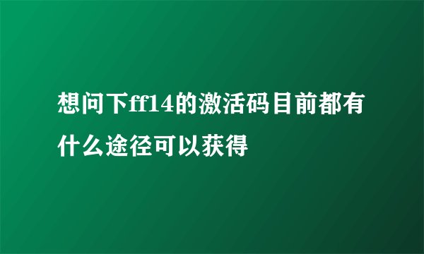 想问下ff14的激活码目前都有什么途径可以获得