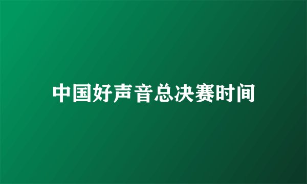 中国好声音总决赛时间