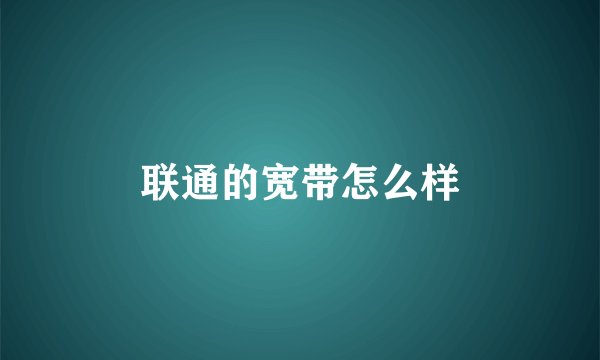 联通的宽带怎么样