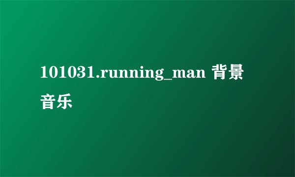 101031.running_man 背景音乐