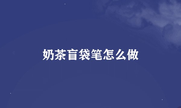 奶茶盲袋笔怎么做