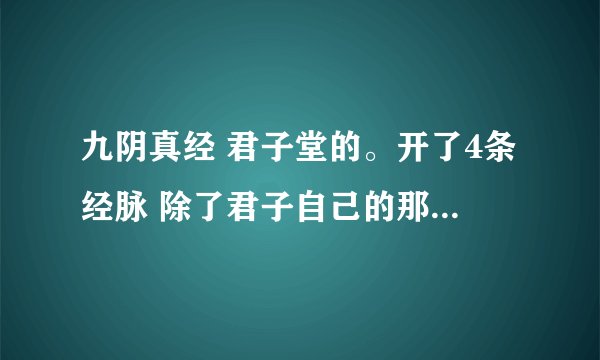 九阴真经 君子堂的。开了4条经脉 除了君子自己的那条 请问其他三条最好开什么？