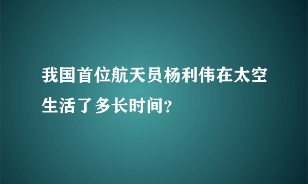 我国首位航天员杨利伟在太空生活了多长时间？