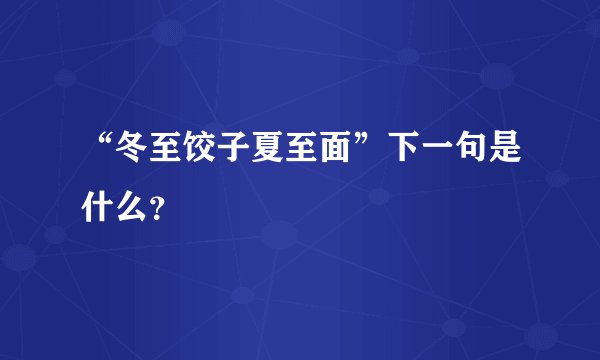 “冬至饺子夏至面”下一句是什么？