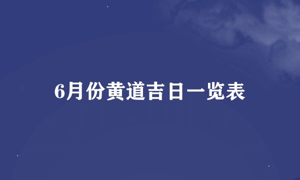 6月份黄道吉日一览表
