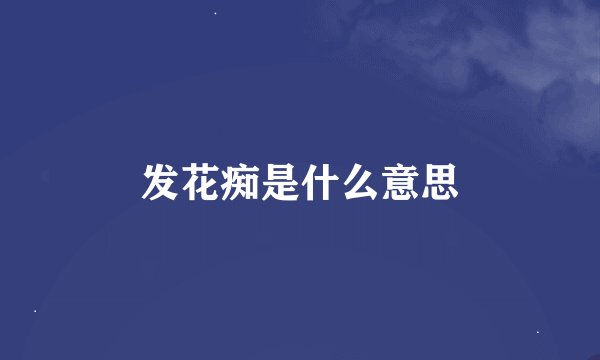 发花痴是什么意思