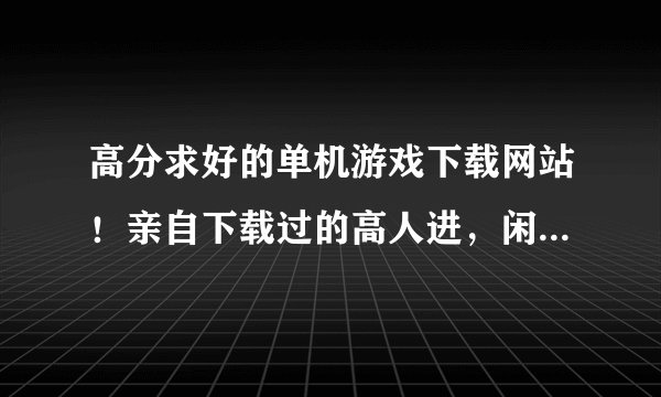 高分求好的单机游戏下载网站！亲自下载过的高人进，闲人勿扰！