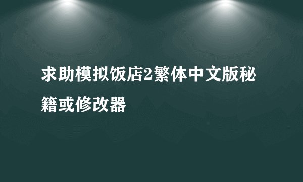 求助模拟饭店2繁体中文版秘籍或修改器