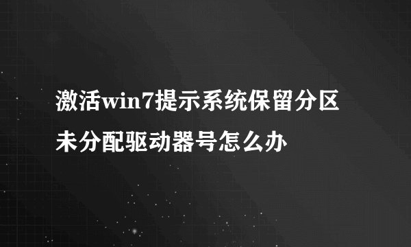激活win7提示系统保留分区未分配驱动器号怎么办