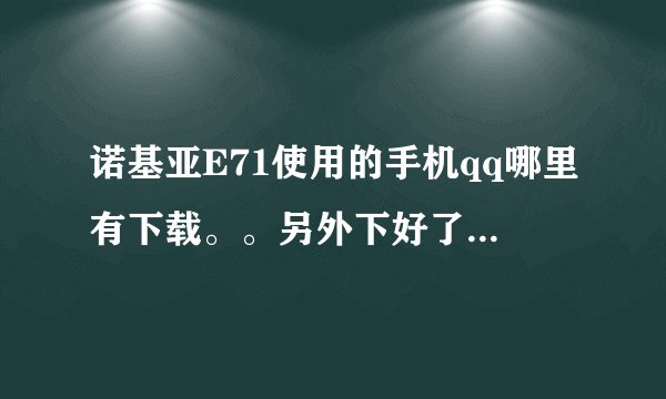 诺基亚E71使用的手机qq哪里有下载。。另外下好了放哪个文件夹才能使用呢？急啊。。