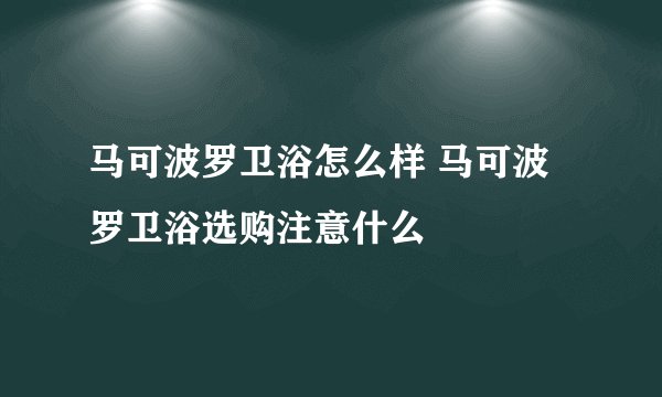 马可波罗卫浴怎么样 马可波罗卫浴选购注意什么