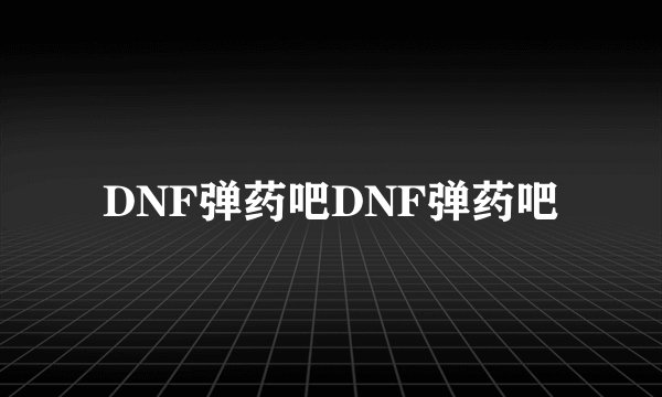 DNF弹药吧DNF弹药吧