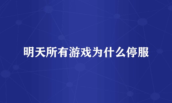 明天所有游戏为什么停服