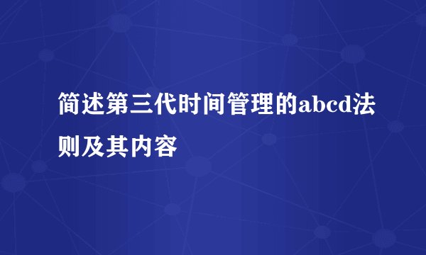 简述第三代时间管理的abcd法则及其内容
