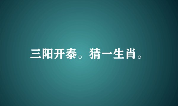 三阳开泰。猜一生肖。