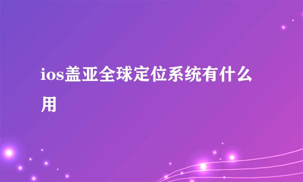 ios盖亚全球定位系统有什么用