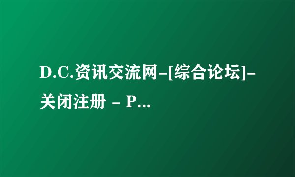 D.C.资讯交流网-[综合论坛]-关闭注册 - Powered by Discuz!最新的网址，谢谢！1457448041@qq.com