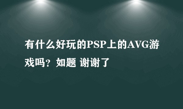 有什么好玩的PSP上的AVG游戏吗？如题 谢谢了