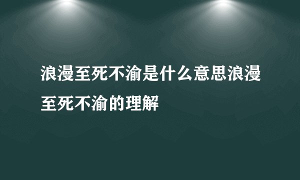 浪漫至死不渝是什么意思浪漫至死不渝的理解