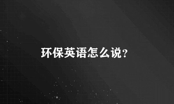 环保英语怎么说?