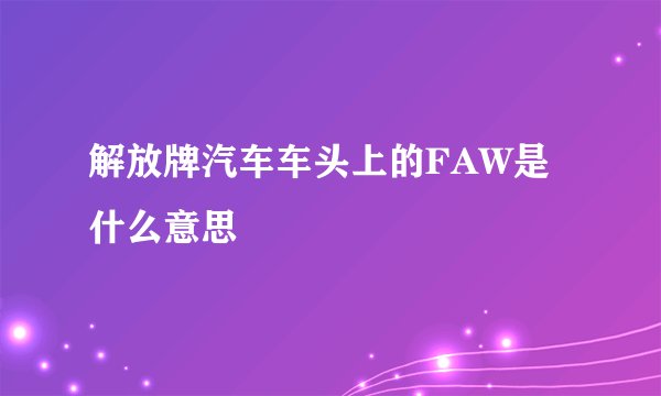 解放牌汽车车头上的FAW是什么意思