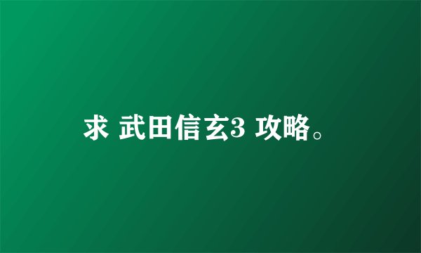 求 武田信玄3 攻略。