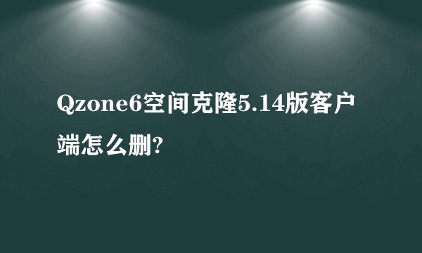 Qzone6空间克隆5.14版客户端怎么删?