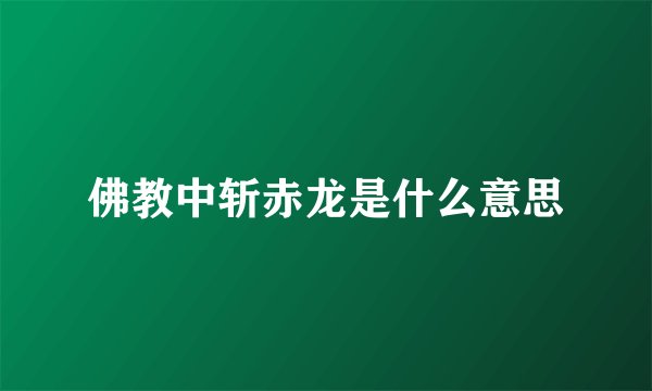 佛教中斩赤龙是什么意思