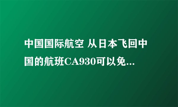 中国国际航空 从日本飞回中国的航班CA930可以免费托运多少件行李