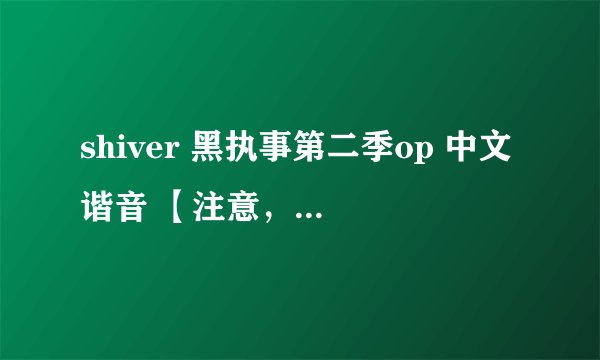 shiver 黑执事第二季op 中文谐音 【注意，不是罗马音】